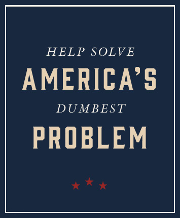 Help solve AMERICA’S dumbest Problem